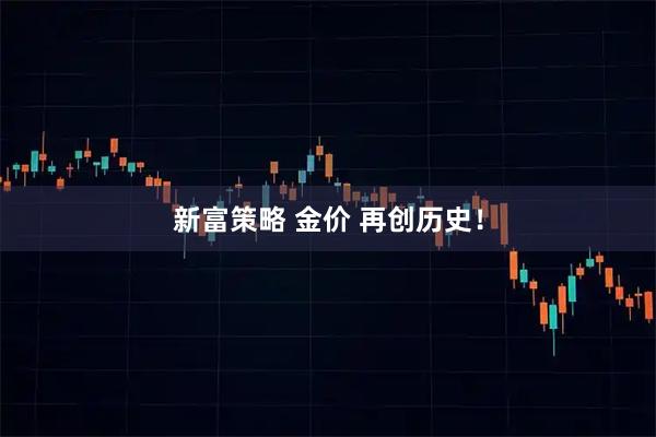 新富策略 金价 再创历史！