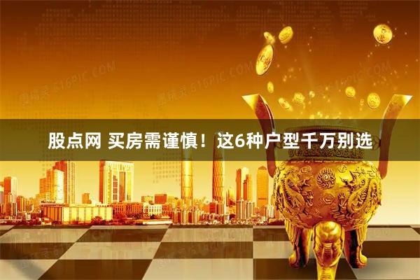 股点网 买房需谨慎！这6种户型千万别选