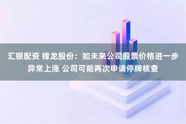 汇银配资 锋龙股份：如未来公司股票价格进一步异常上涨 公司可能再次申请停牌核查