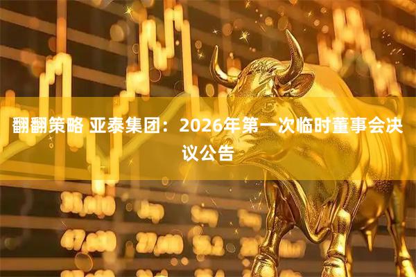 翻翻策略 亚泰集团：2026年第一次临时董事会决议公告