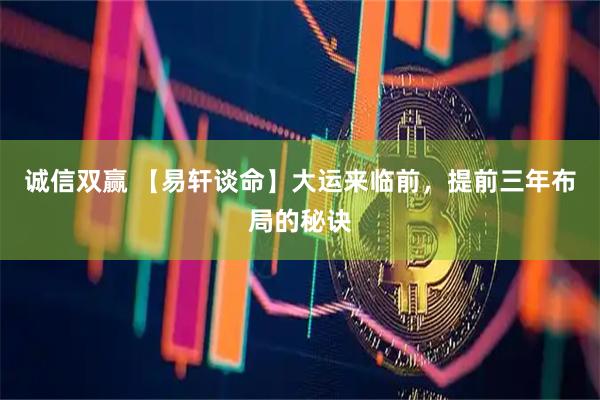 诚信双赢 【易轩谈命】大运来临前，提前三年布局的秘诀