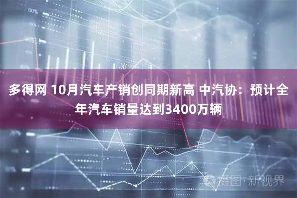 多得网 10月汽车产销创同期新高 中汽协：预计全年汽车销量达到3400万辆