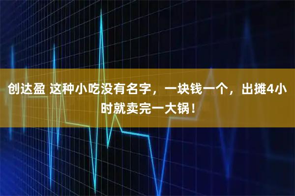 创达盈 这种小吃没有名字，一块钱一个，出摊4小时就卖完一大锅！