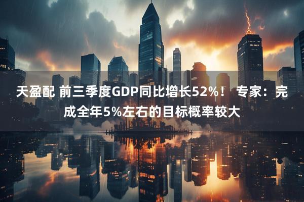 天盈配 前三季度GDP同比增长52%！ 专家：完成全年5%左右的目标概率较大