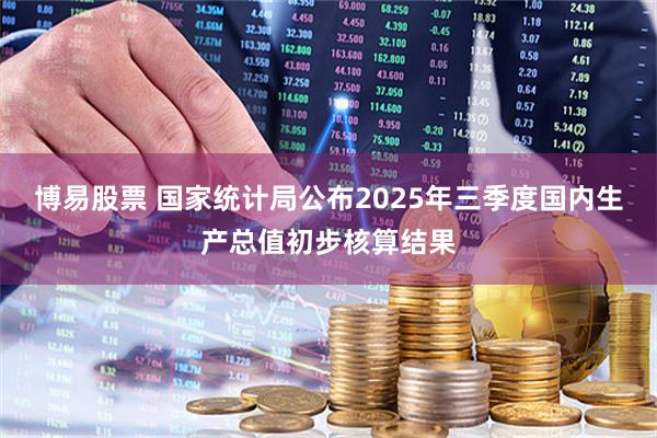 博易股票 国家统计局公布2025年三季度国内生产总值初步核算结果